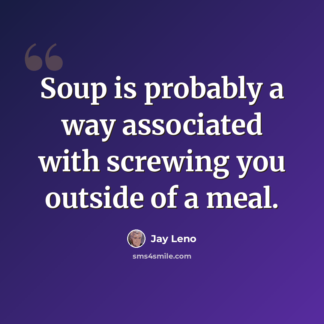 “Soup is probably a way associated with screwing you outside of a meal.” quote by Jay Leno