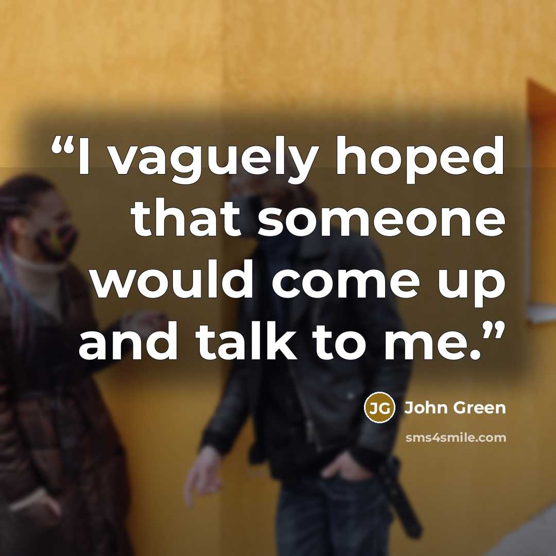 “I vaguely hoped that someone would come up and talk to me.” quote by John Green