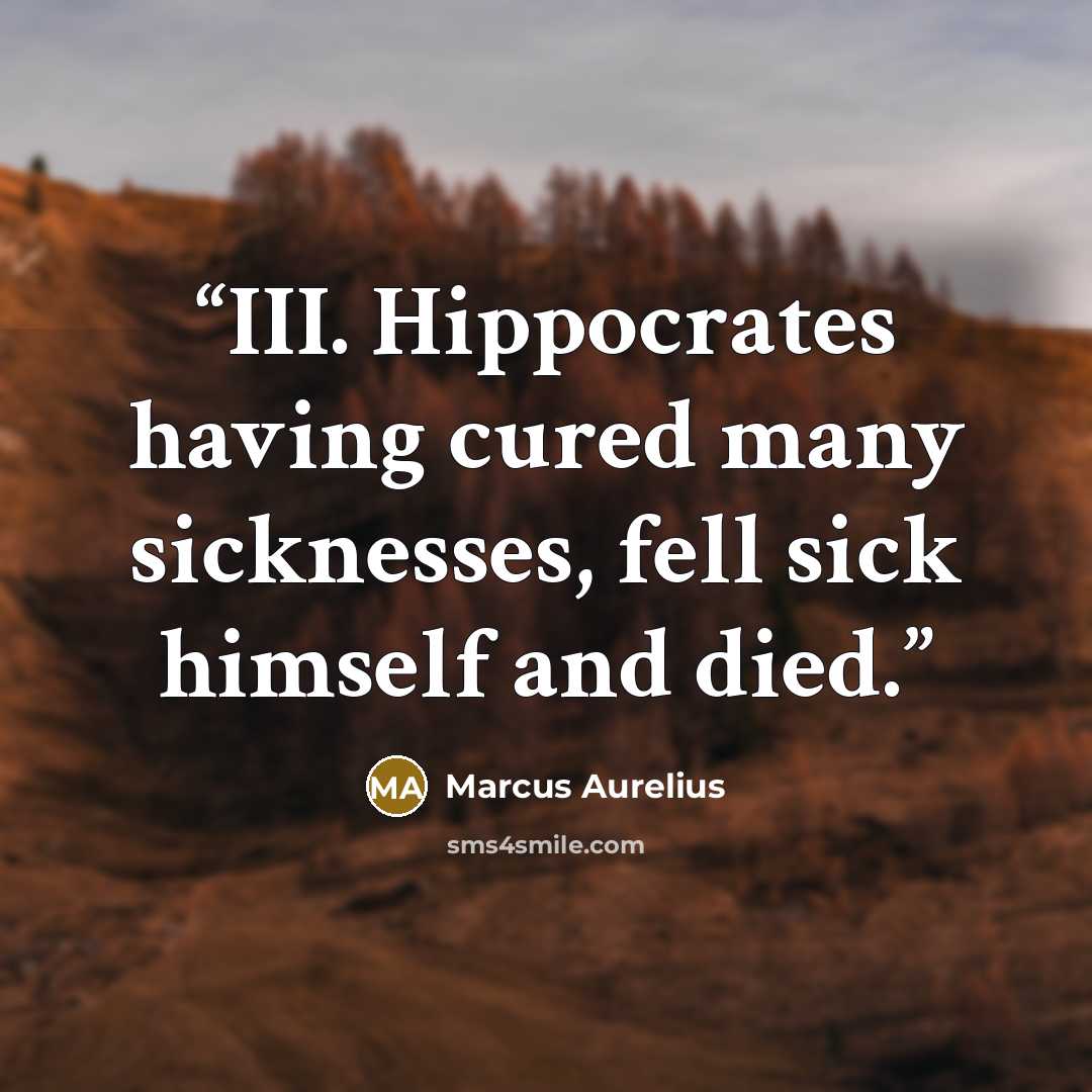 “III. Hippocrates having cured many sicknesses, fell sick himself and died.” quote by Marcus Aurelius