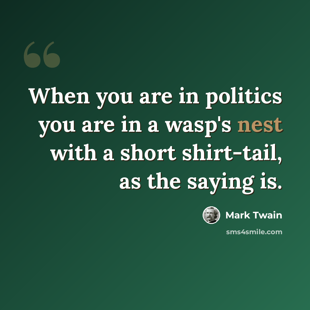 “When you are in politics you are in a wasp's nest with a short shirt-tail, as the saying is.” quote by Mark Twain