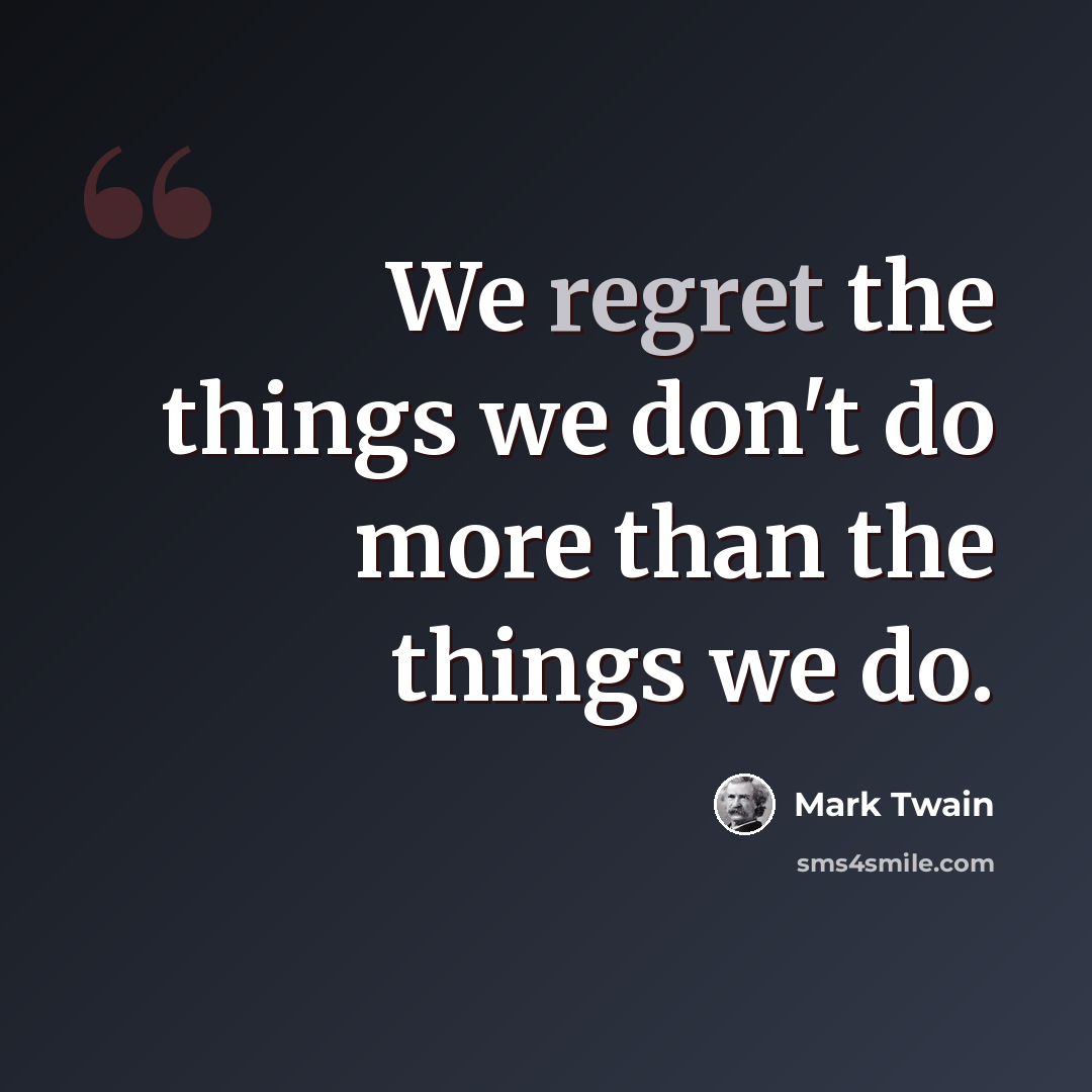 “We regret the things we don't do more than the things we do.” quote by Mark Twain