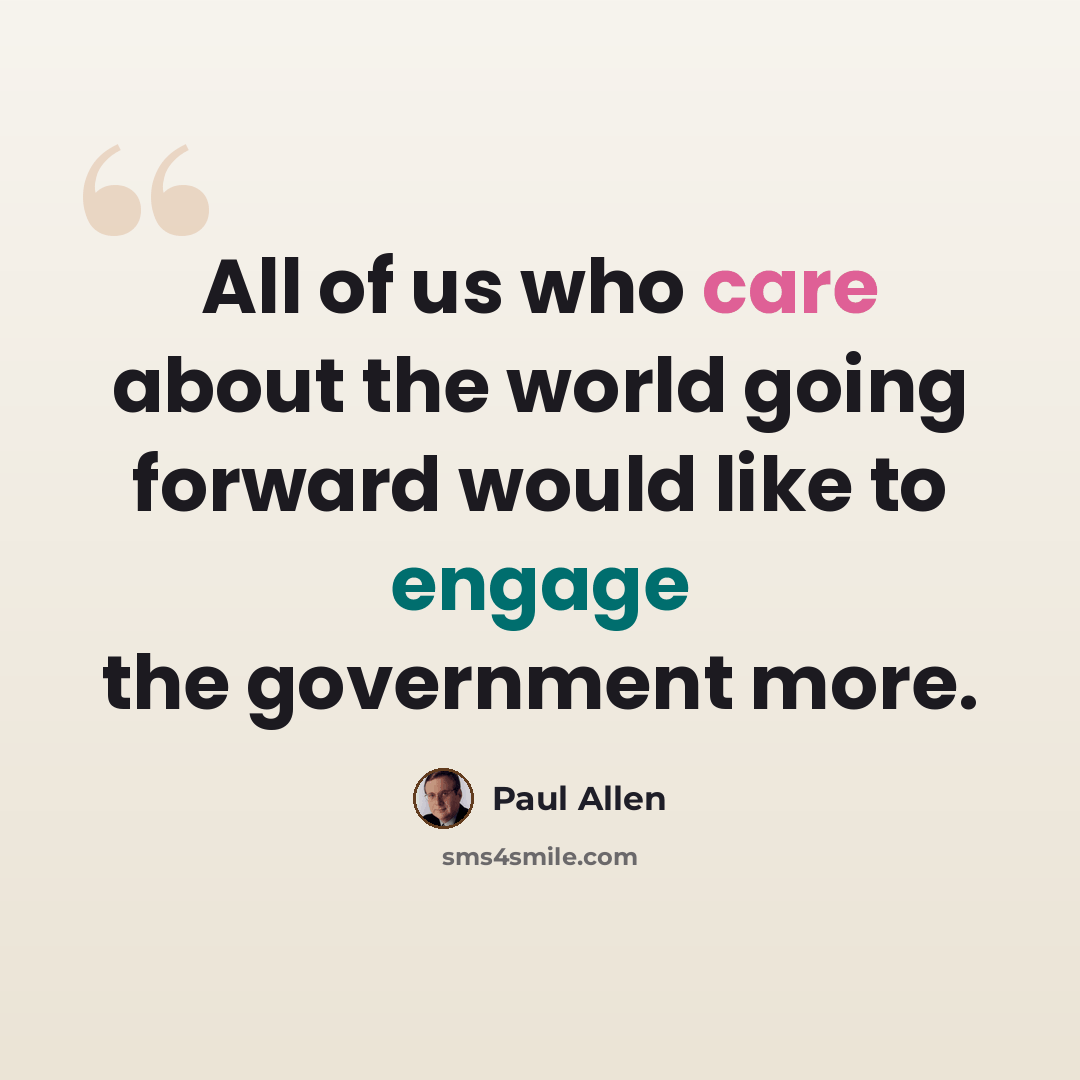 “All of us who care about the world going forward would like to engage the government more.” quote by Paul Allen