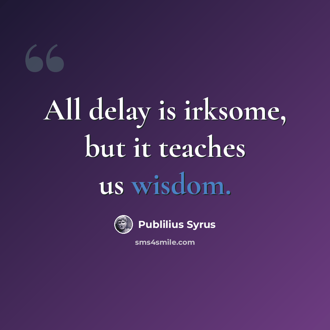 “All delay is irksome, but it teaches us wisdom.” quote by Publilius Syrus