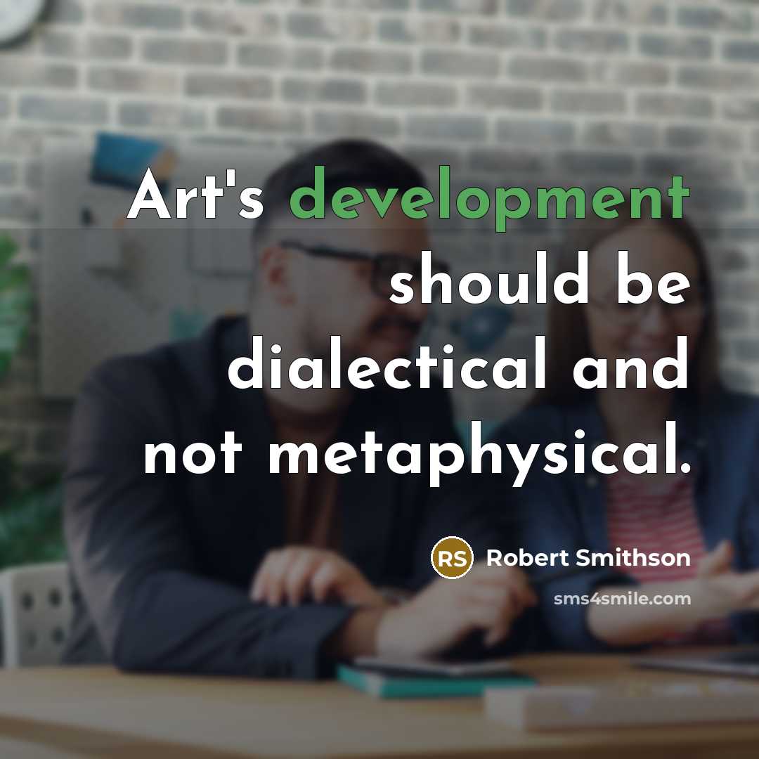 “Art's development should be dialectical and not metaphysical.” quote by Robert Smithson