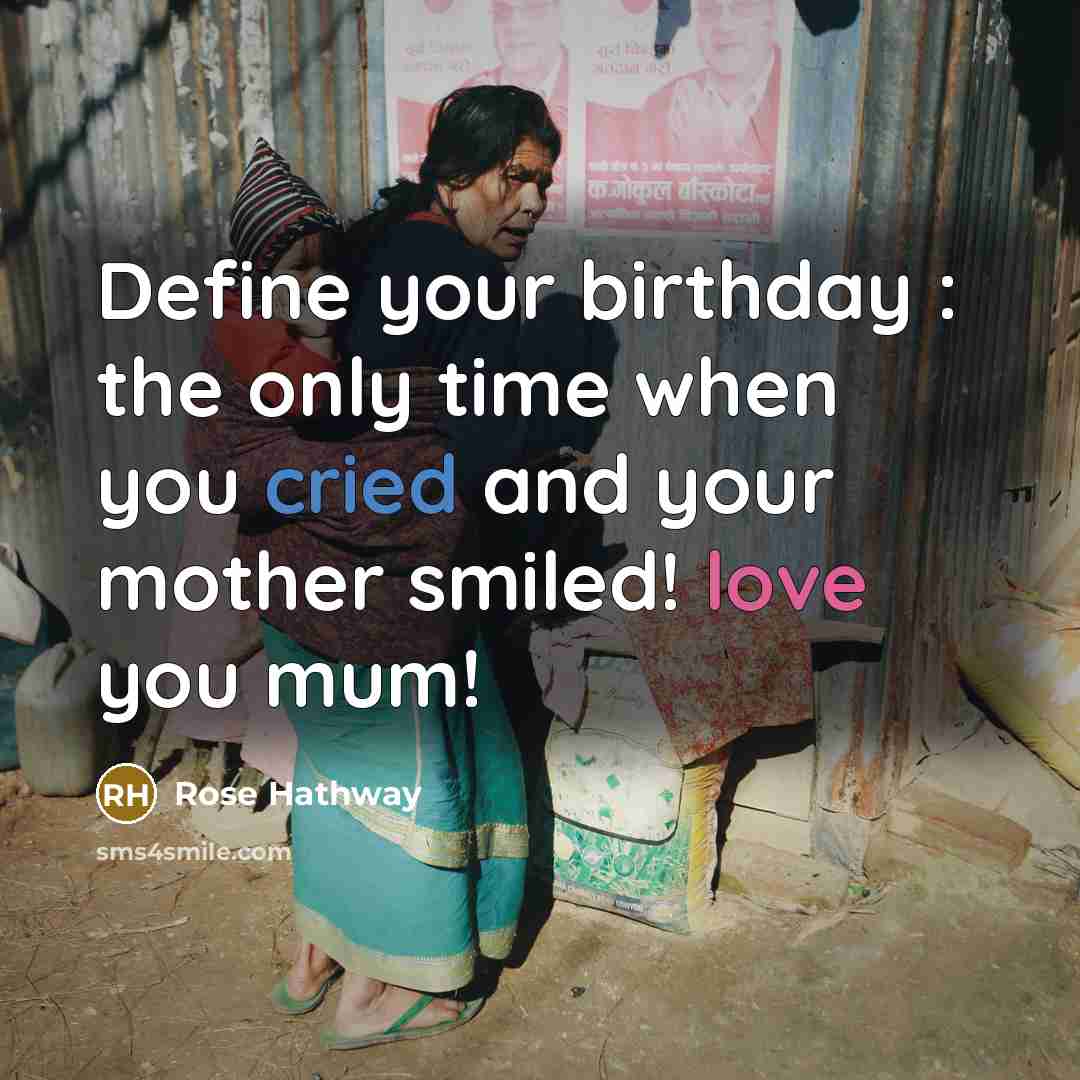 “Define your birthday : the only time when you cried and your mother smiled! love you mum!” quote by Rose Hathway