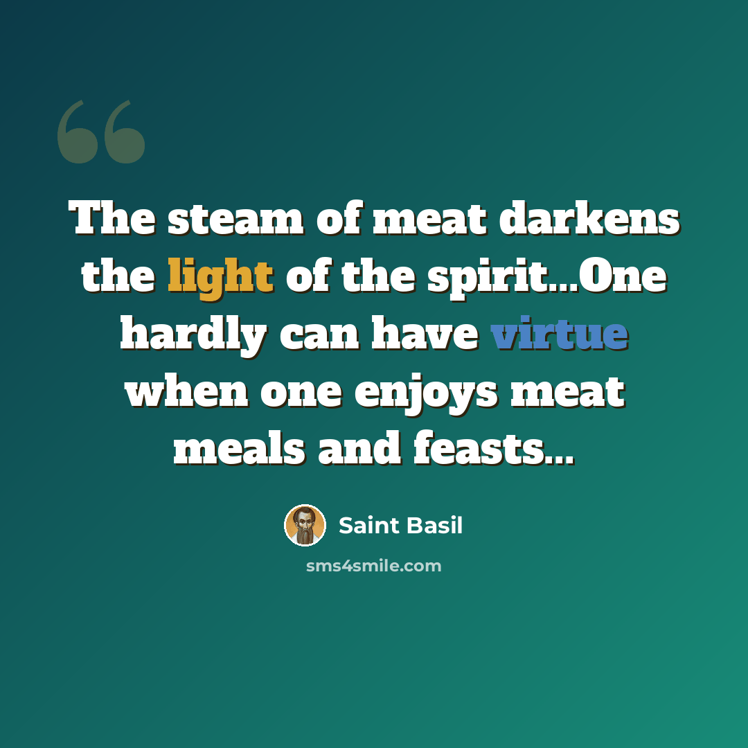 “The steam of meat darkens the light of the spirit...One hardly can have virtue when one enjoys meat meals and feasts...” quote by Saint Basil