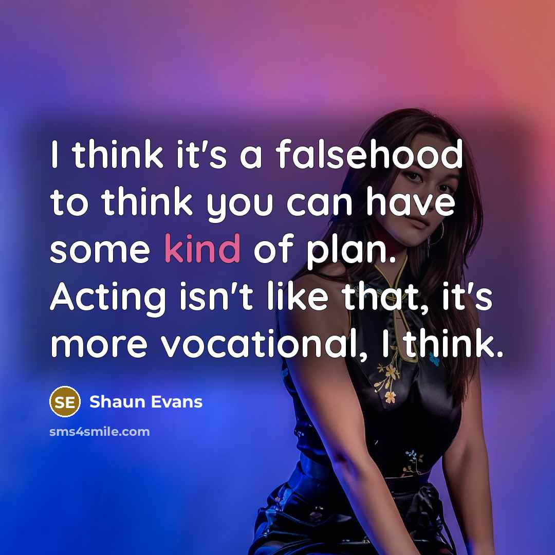 “I think it's a falsehood to think you can have some kind of plan. Acting isn't like that, it's more vocational, I think.” quote by Shaun Evans