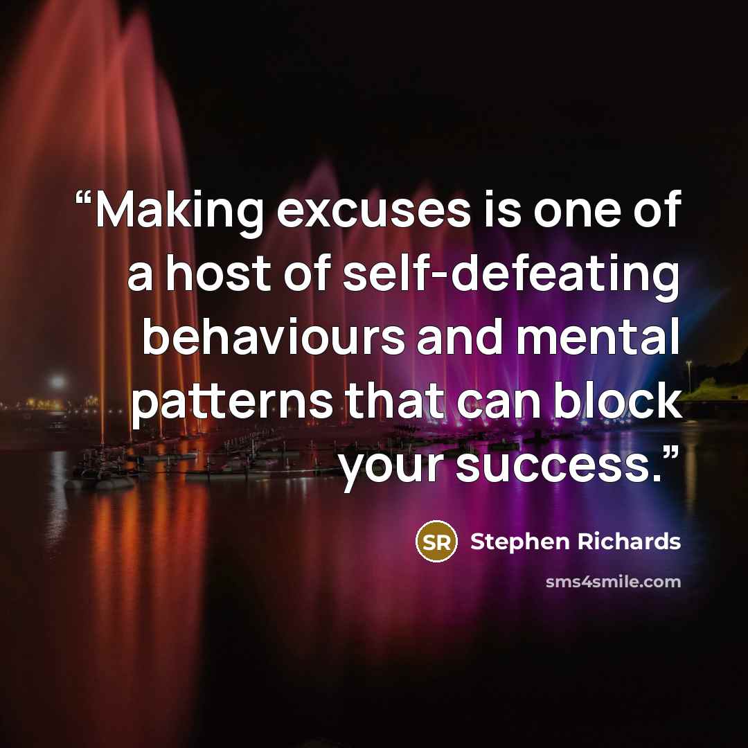 “Making excuses is one of a host of self-defeating behaviours and mental patterns that can block your success.” quote by Stephen Richards