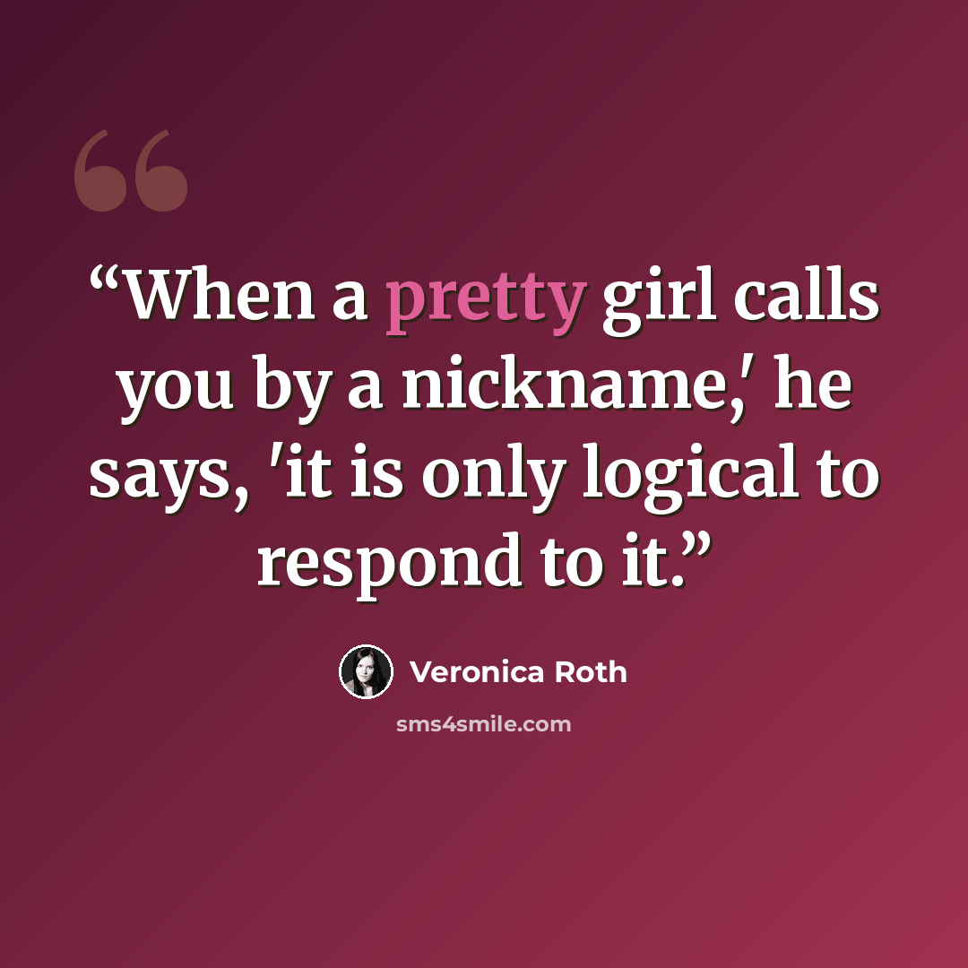 “When a pretty girl calls you by a nickname,' he says, 'it is only logical to respond to it.” quote by Veronica Roth