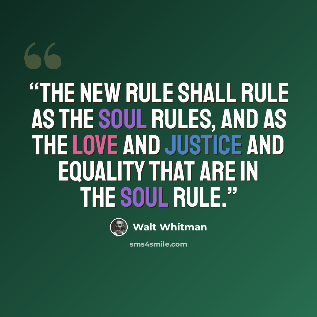 “The new rule shall rule as the soul rules, and as the love and justice and equality that are in the soul rule.” quote by Walt Whitman