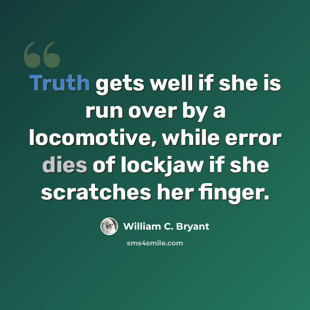 “Truth gets well if she is run over by a locomotive, while error dies of lockjaw if she scratches her finger.” quote by William C. Bryant