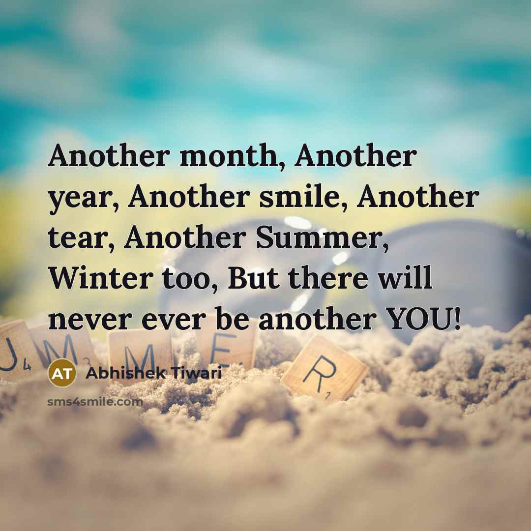 “Another month, Another year, Another smile, Another tear, Another Summer, Winter too, But there will never ever be another YOU!” quote by Abhishek Tiwari