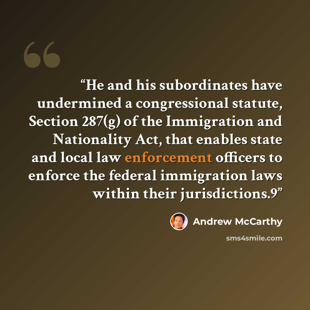 “He and his subordinates have undermined a congressional statute, Section 287(g) of the Immigration and Nationality Act, that enables state and local law enforcement officers to enforce the federal immigration laws within their jurisdictions.9” quote by Andrew McCarthy