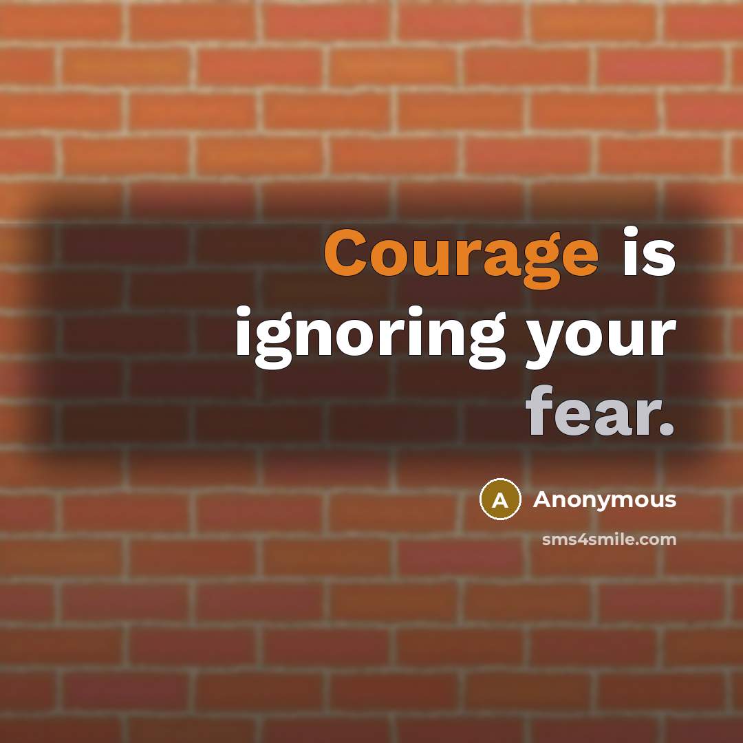 “Courage is ignoring your fear.” quote by Anonymous