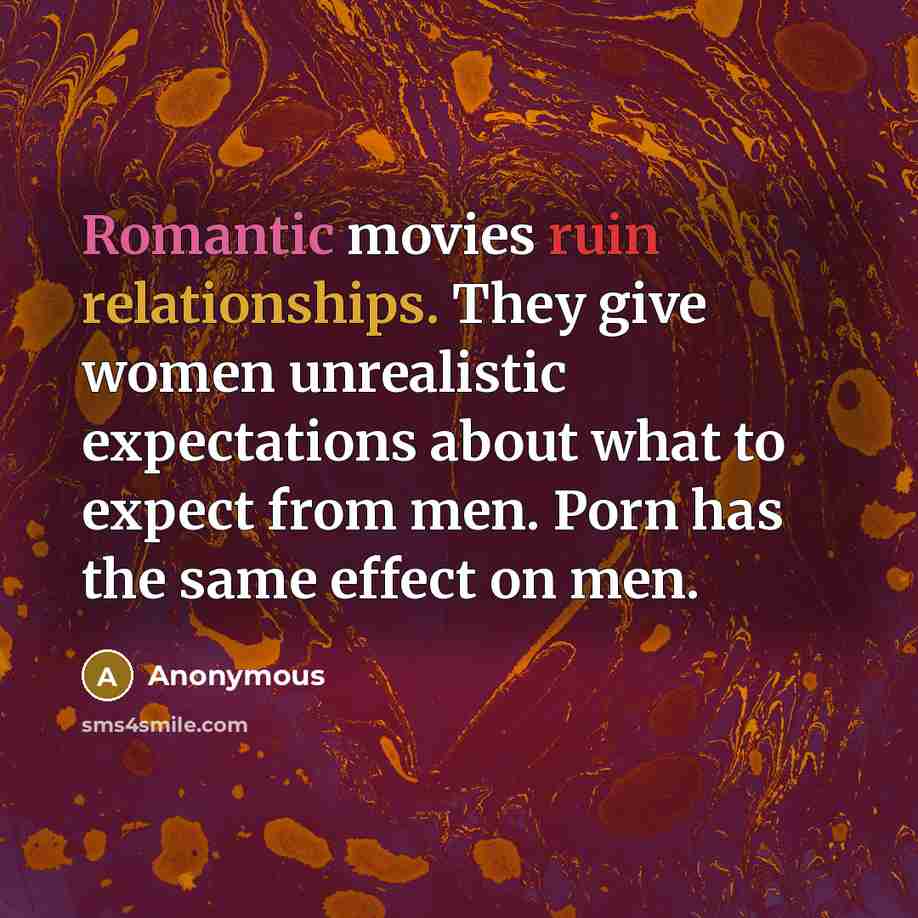 “Romantic movies ruin relationships. They give women unrealistic expectations about what to expect from men. Porn has the same effect on men.” quote by Anonymous