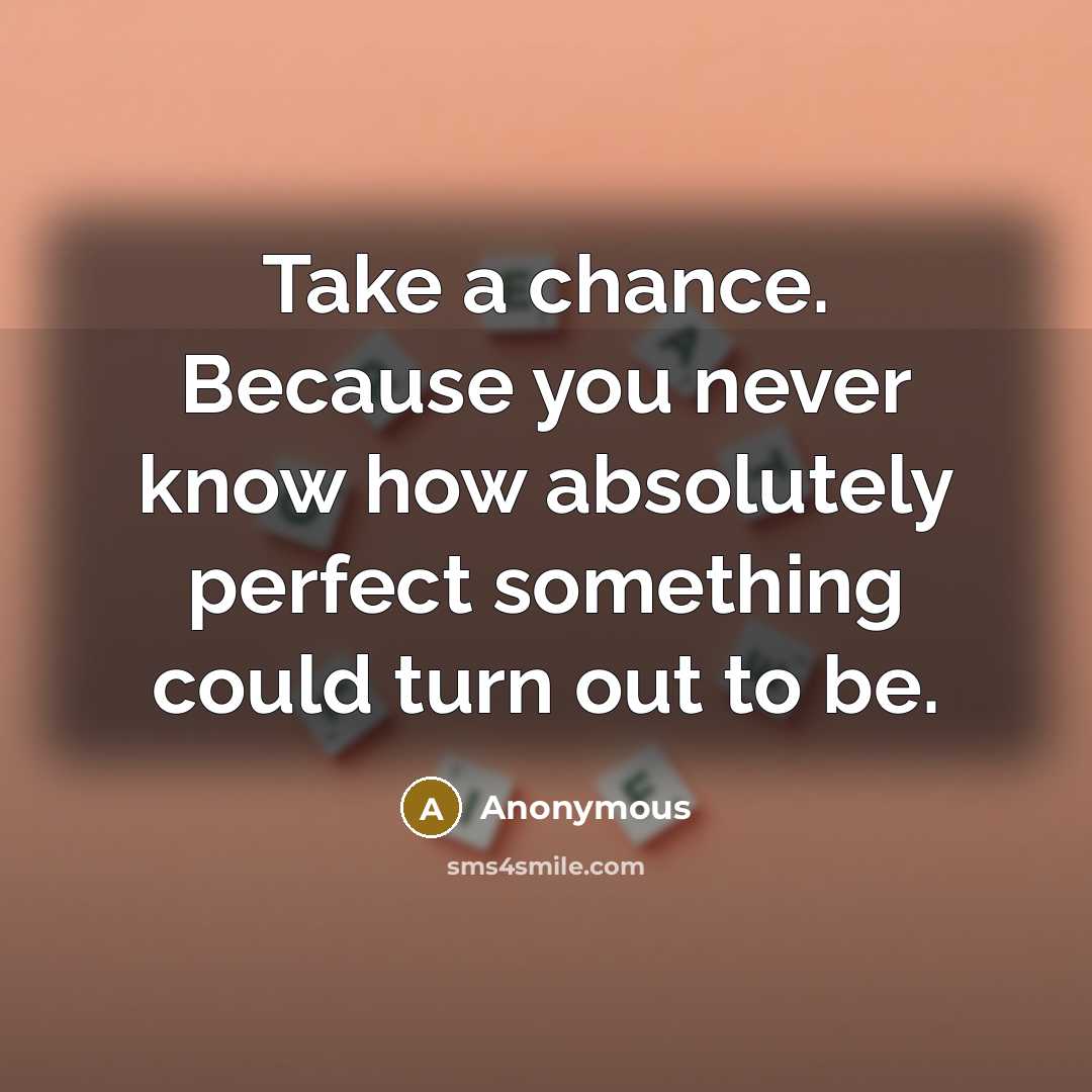 “Take a chance. Because you never know how absolutely perfect something could turn out to be.” quote by Anonymous