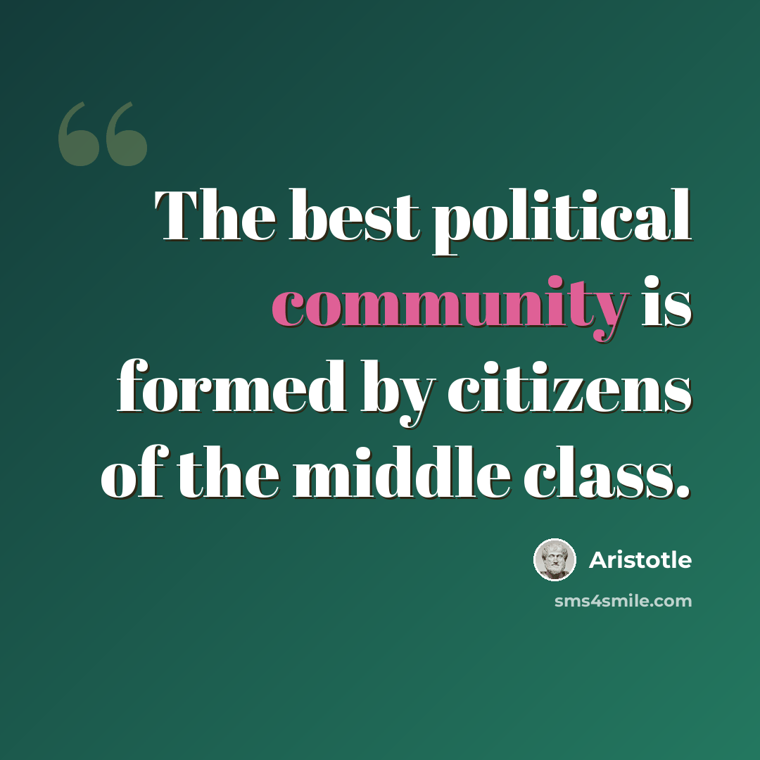 “The best political community is formed by citizens of the middle class.” quote by Aristotle