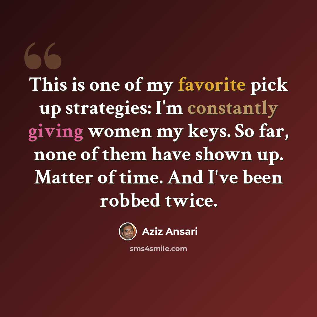“This is one of my favorite pick up strategies: I'm constantly giving women my keys. So far, none of them have shown up. Matter of time. And I've been robbed twice.” quote by Aziz Ansari