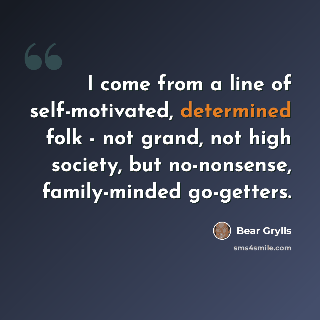“I come from a line of self-motivated, determined folk - not grand, not high society, but no-nonsense, family-minded go-getters.” quote by Bear Grylls