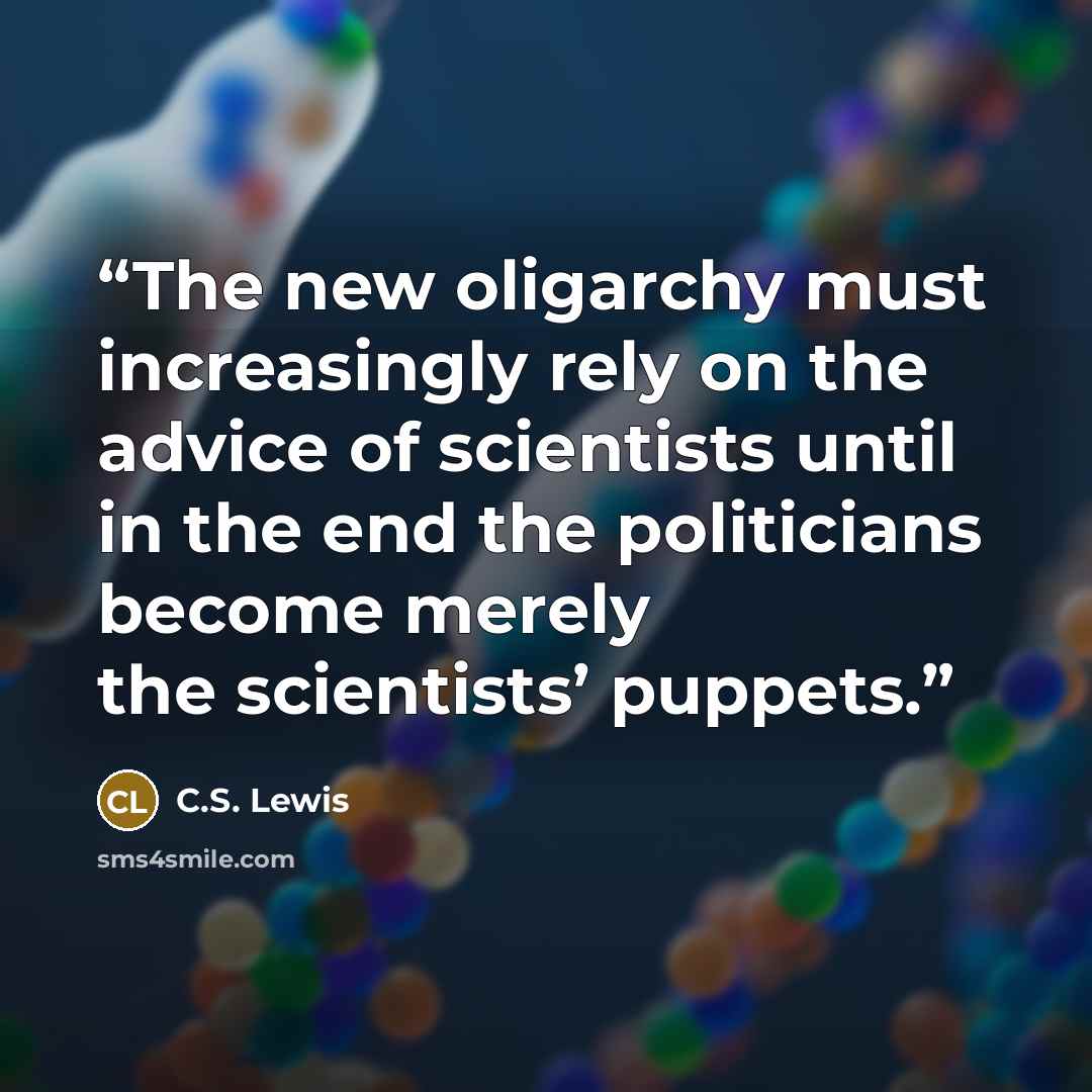 “The new oligarchy must increasingly rely on the advice of scientists until in the end the politicians become merely the scientists’ puppets.” quote by C.S. Lewis