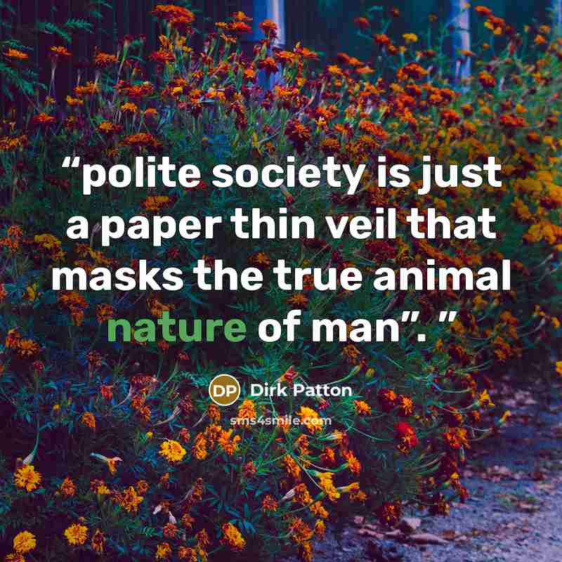 “polite society is just a paper thin veil that masks the true animal nature of man”.” quote by Dirk Patton
