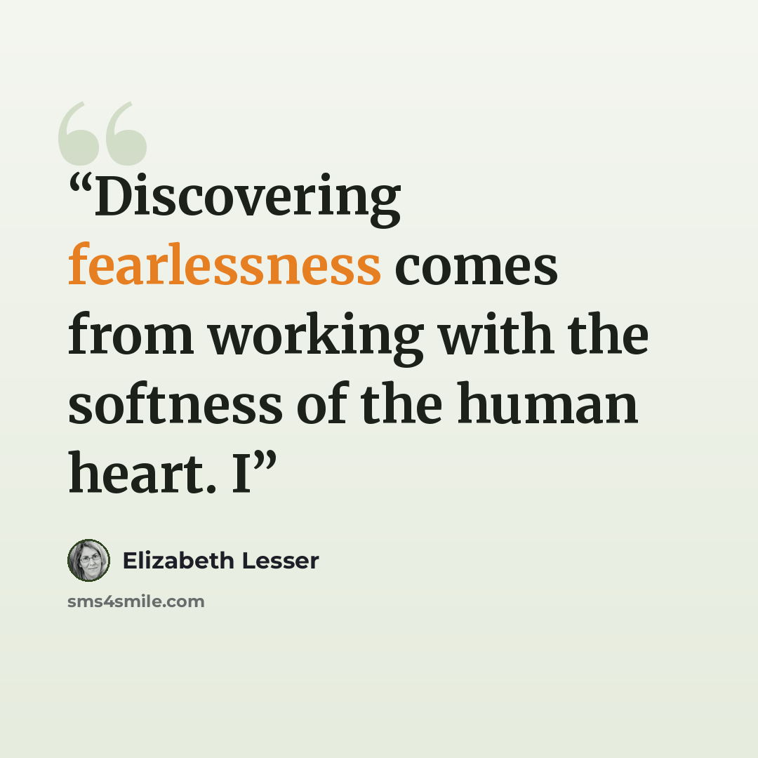 “Discovering fearlessness comes from working with the softness of the human heart. I” quote by Elizabeth Lesser