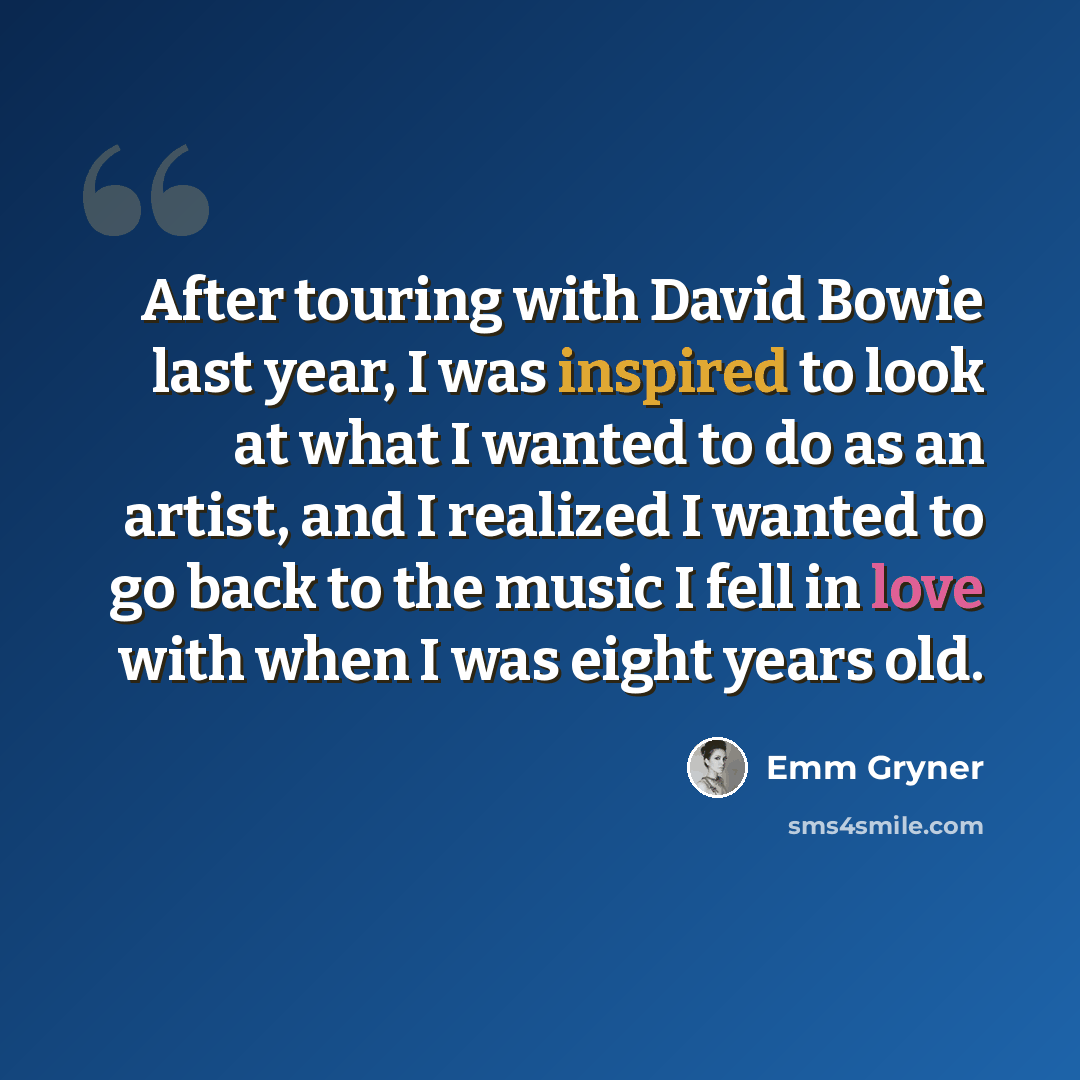 “After touring with David Bowie last year, I was inspired to look at what I wanted to do as an artist, and I realized I wanted to go back to the music I fell in love with when I was eight years old.” quote by Emm Gryner