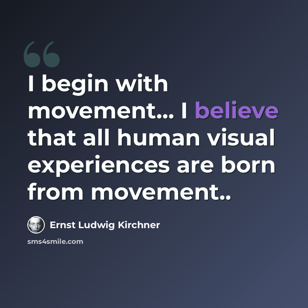 “I begin with movement... I believe that all human visual experiences are born from movement..” quote by Ernst Ludwig Kirchner