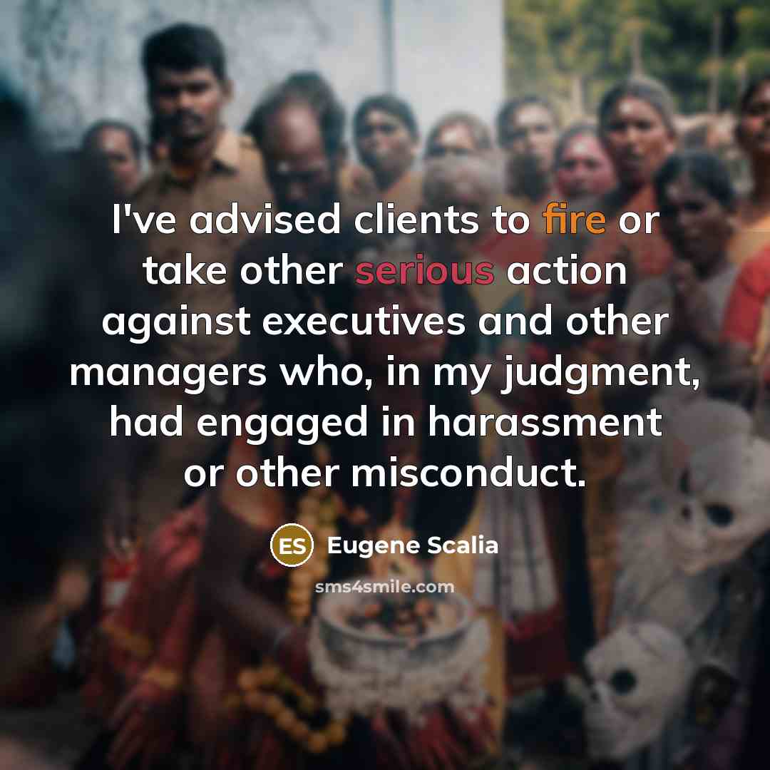 “I've advised clients to fire or take other serious action against executives and other managers who, in my judgment, had engaged in harassment or other misconduct.” quote by Eugene Scalia