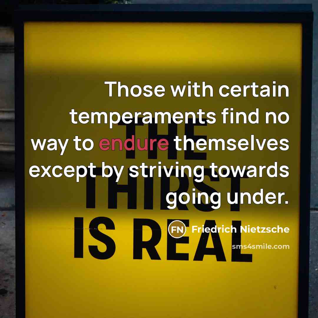 “Those with certain temperaments find no way to endure themselves except by striving towards going under.” quote by Friedrich Nietzsche
