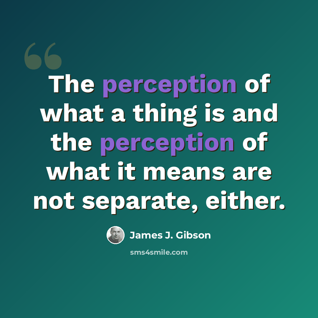 “The perception of what a thing is and the perception of what it means are not separate, either.” quote by James J. Gibson