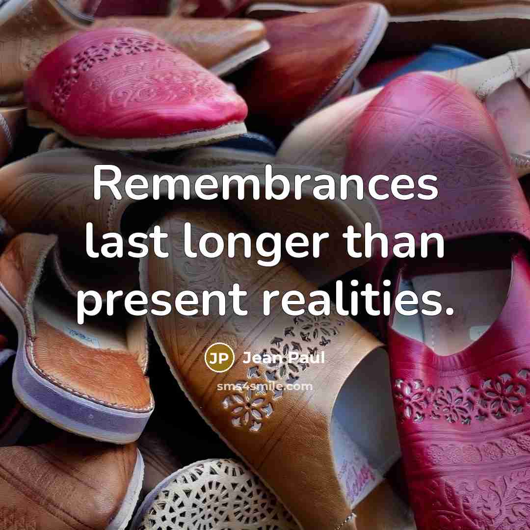 “Remembrances last longer than present realities.” quote by Jean Paul