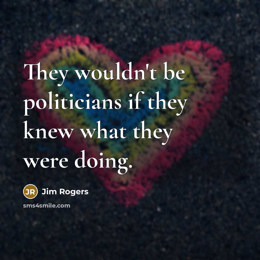 “They wouldn't be politicians if they knew what they were doing.” quote by Jim Rogers