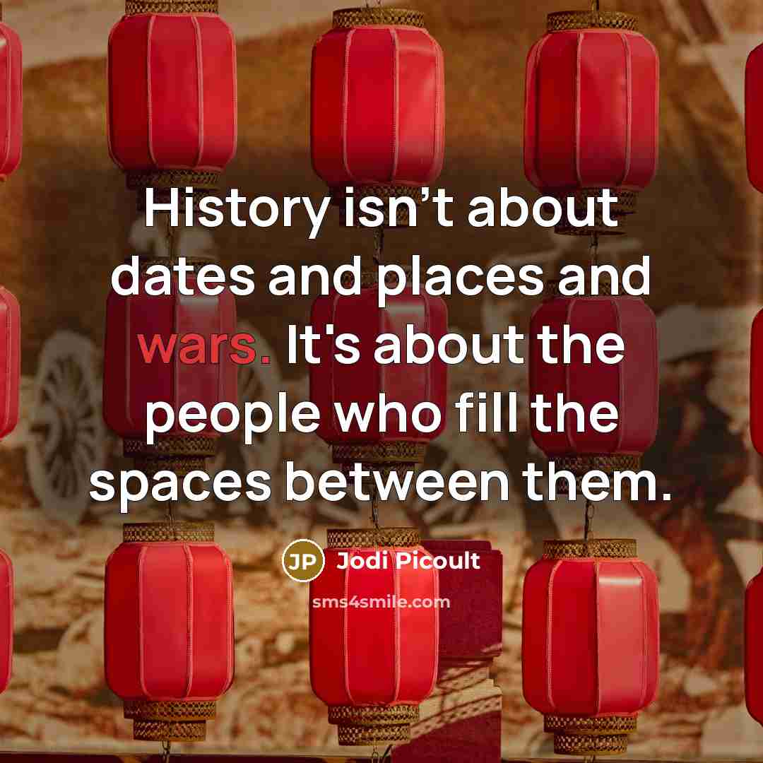“History isn't about dates and places and wars. It's about the people who fill the spaces between them.” quote by Jodi Picoult