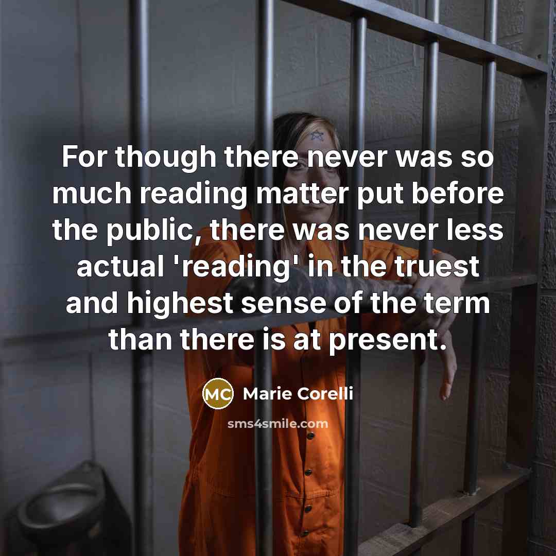 “For though there never was so much reading matter put before the public, there was never less actual 'reading' in the truest and highest sense of the term than there is at present.” quote by Marie Corelli