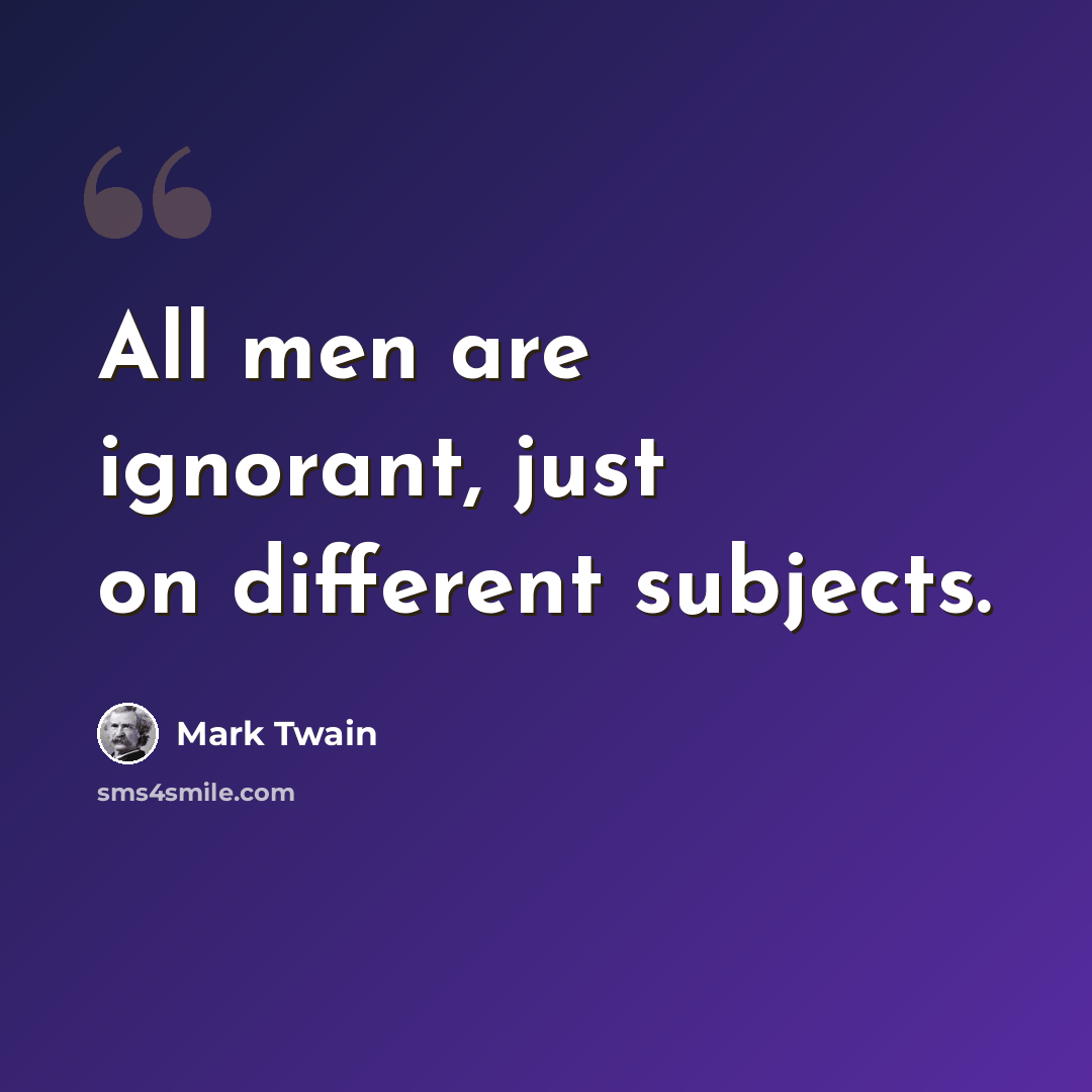“All men are ignorant, just on different subjects.” quote by Mark Twain
