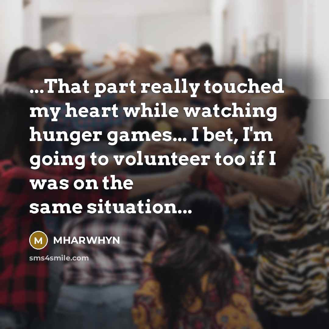 “...That part really touched my heart while watching hunger games... I bet, I'm going to volunteer too if I was on the same situation...” quote by Mharwhyn