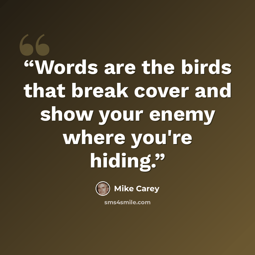“Words are the birds that break cover and show your enemy where you're hiding.” quote by Mike Carey