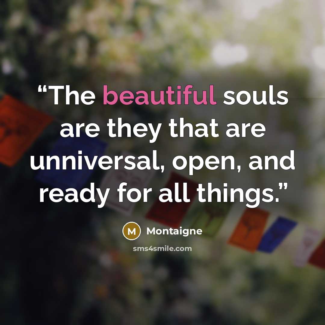 “The beautiful souls are they that are unniversal, open, and ready for all things.” quote by Montaigne
