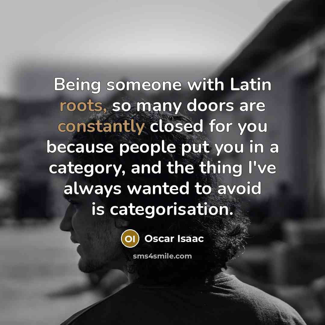 “Being someone with Latin roots, so many doors are constantly closed for you because people put you in a category, and the thing I've always wanted to avoid is categorisation.” quote by Oscar Isaac
