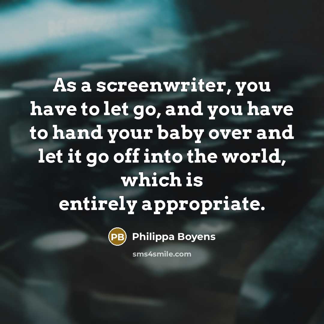 “As a screenwriter, you have to let go, and you have to hand your baby over and let it go off into the world, which is entirely appropriate.” quote by Philippa Boyens