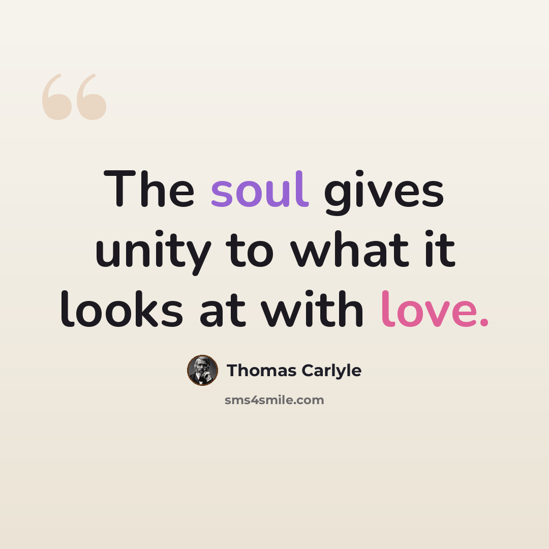 “The soul gives unity to what it looks at with love.” quote by Thomas Carlyle