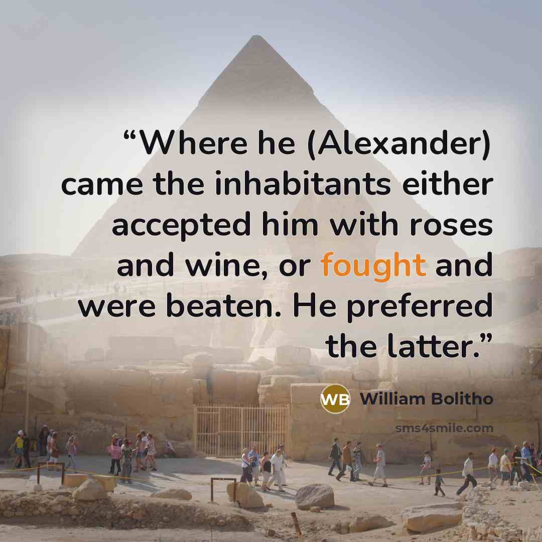 “Where he (Alexander) came the inhabitants either accepted him with roses and wine, or fought and were beaten. He preferred the latter.” quote by William Bolitho