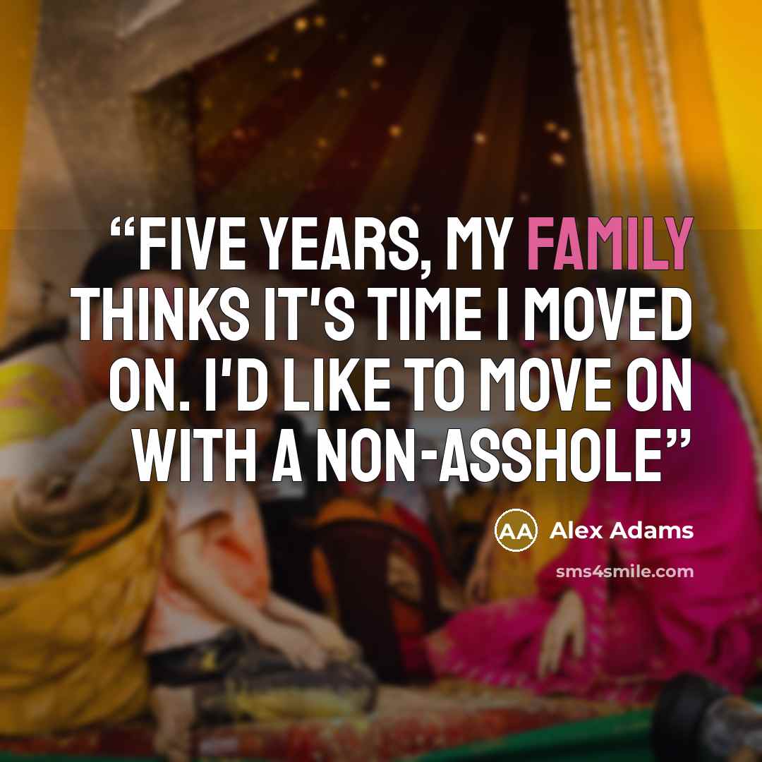 “Five years, my family thinks it's time I moved on. I'd like to move on with a non-asshole” quote by Alex Adams