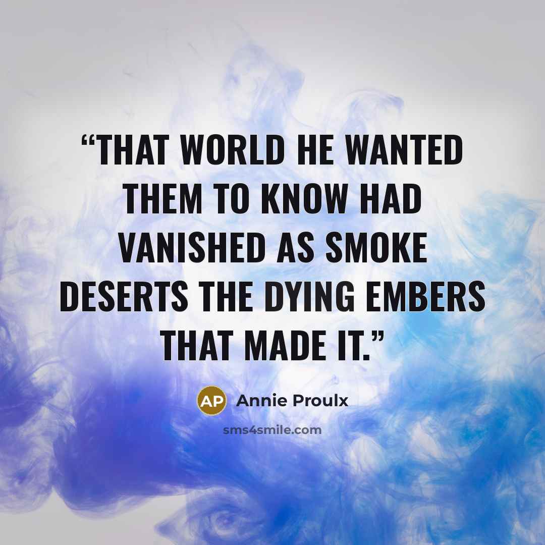 “That world he wanted them to know had vanished as smoke deserts the dying embers that made it.” quote by Annie Proulx