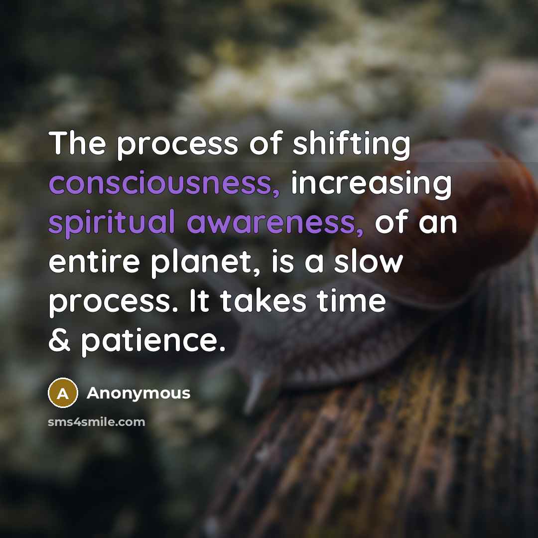 “The process of shifting consciousness, increasing spiritual awareness, of an entire planet, is a slow process. It takes time & patience.” quote by Anonymous
