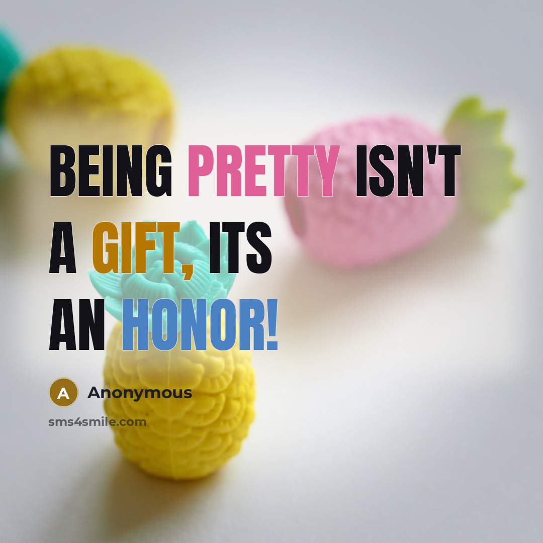 “Being pretty isn't a gift, its an honor!” quote by Anonymous