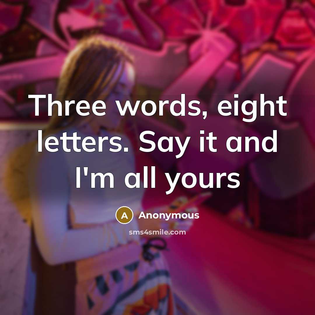 “Three words, eight letters. Say it and I'm all yours” quote by Anonymous