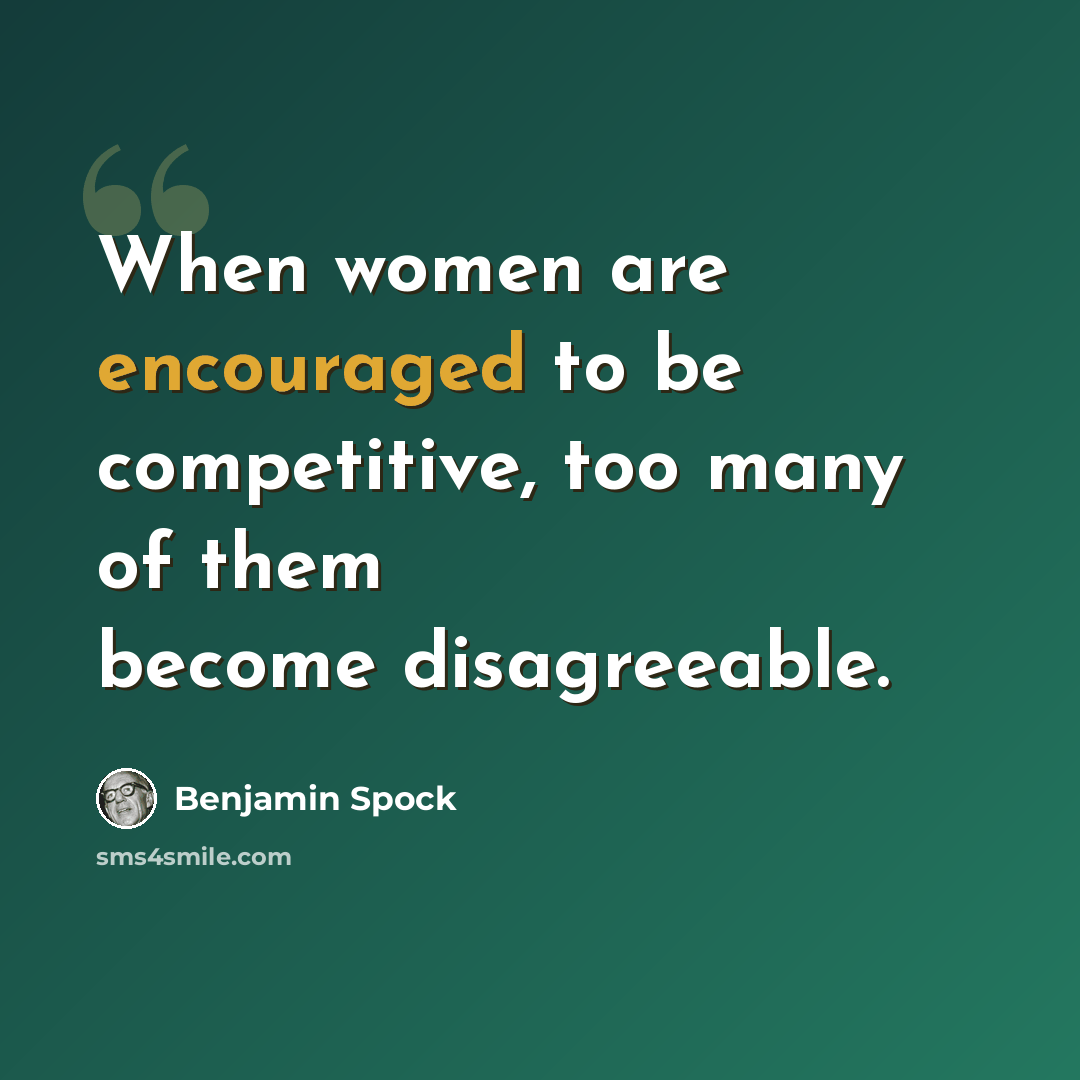 “When women are encouraged to be competitive, too many of them become disagreeable.” quote by Benjamin Spock