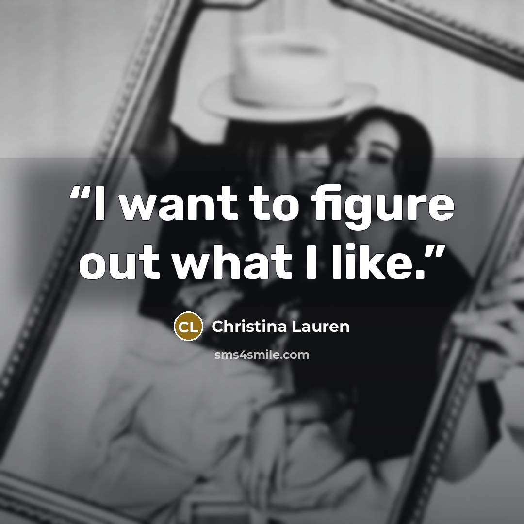 “I want to figure out what I like.” quote by Christina Lauren